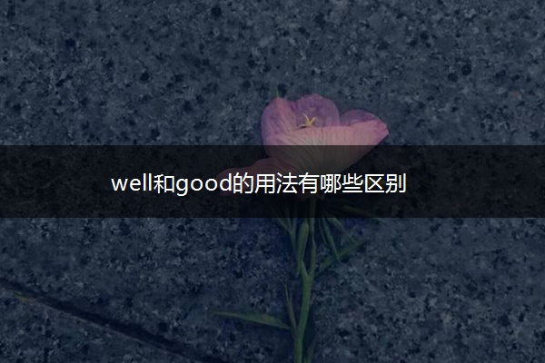 well和good的用法有哪些区别