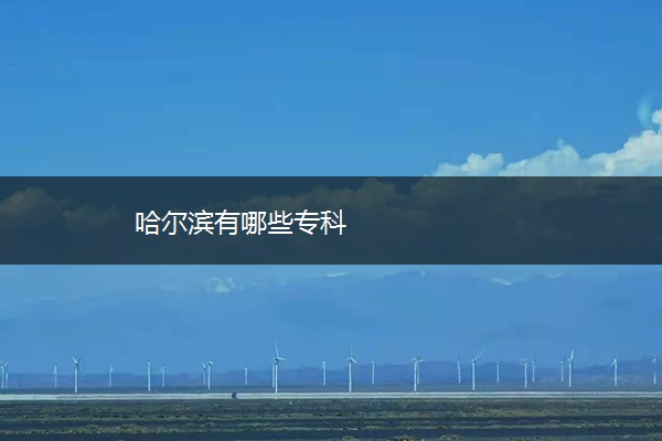 哈尔滨有哪些专科