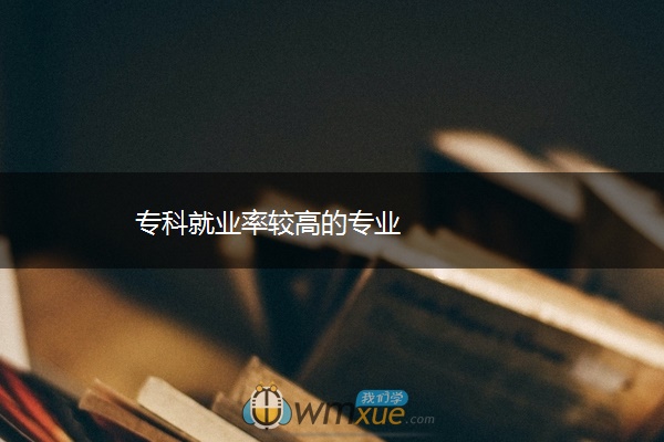专科就业率较高的专业