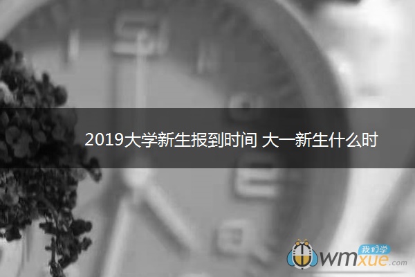 2019大学新生报到时间 大一新生什么时间开学