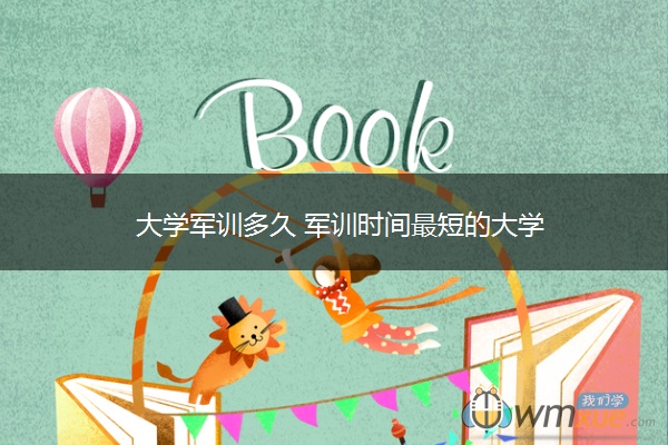 大学军训多久 军训时间最短的大学