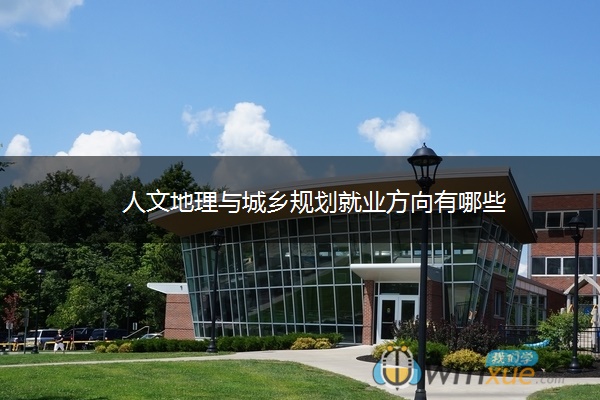 人文地理与城乡规划就业方向有哪些