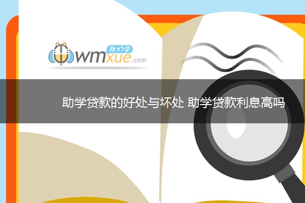 助学贷款的好处与坏处 助学贷款利息高吗