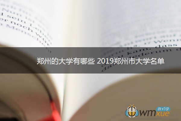 郑州的大学有哪些 2019郑州市大学名单