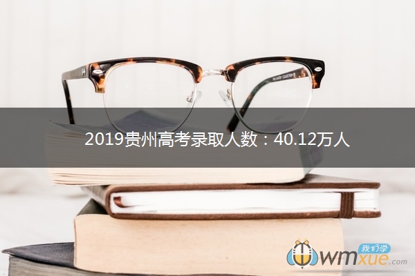 2019贵州高考录取人数：40.12万人