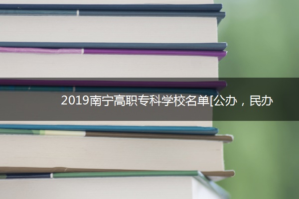2019南宁高职专科学校名单[公办，民办]