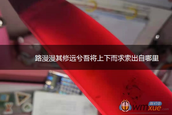 路漫漫其修远兮吾将上下而求索出自哪里
