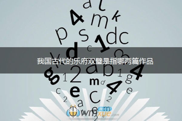 我国古代的乐府双璧是指哪两篇作品