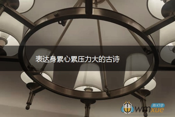 表达身累心累压力大的古诗