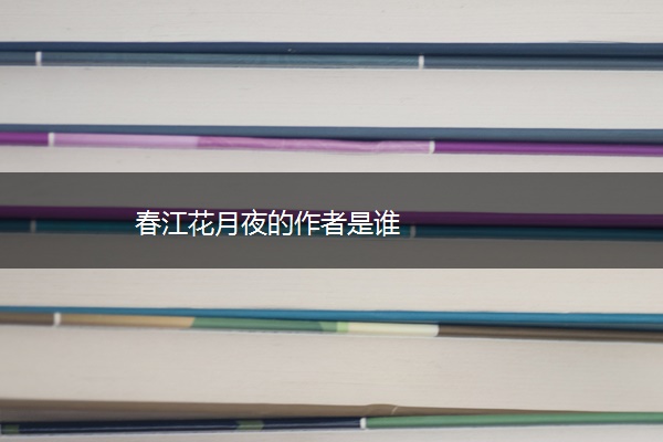 春江花月夜的作者是谁