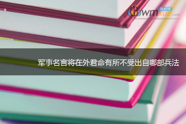 军事名言将在外君命有所不受出自哪部兵法
