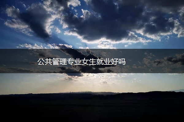 公共管理专业女生就业好吗