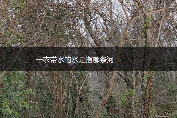 一衣带水的水是指哪条河
