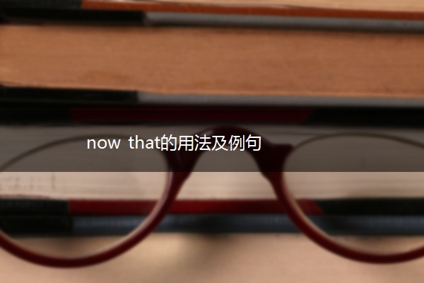 now that的用法及例句
