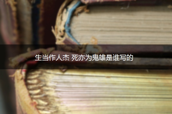 生当作人杰 死亦为鬼雄是谁写的