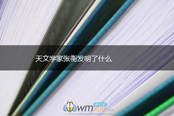 天文学家张衡发明了什么