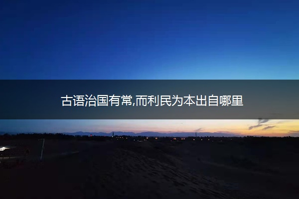 古语治国有常,而利民为本出自哪里