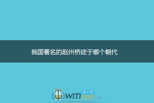 我国著名的赵州桥建于哪个朝代