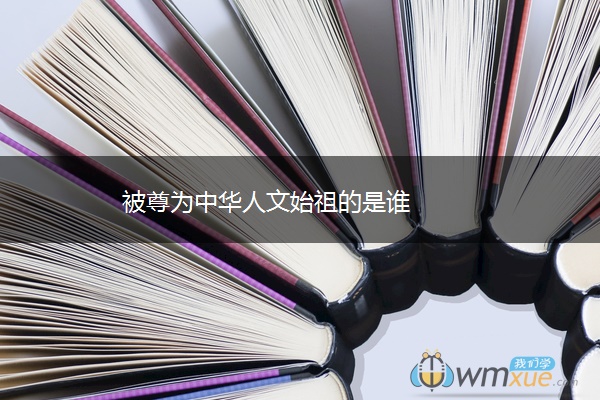 被尊为中华人文始祖的是谁