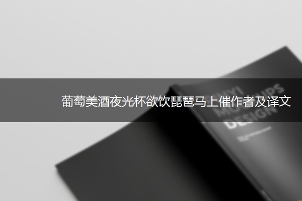 葡萄美酒夜光杯欲饮琵琶马上催作者及译文