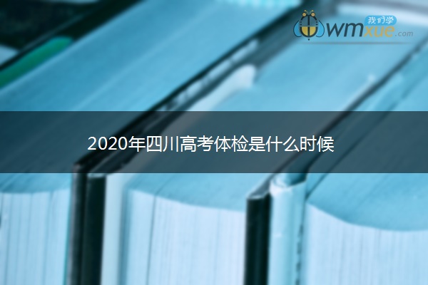 2020年四川高考体检是什么时候