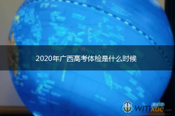 2020年广西高考体检是什么时候