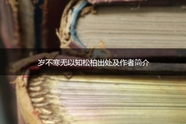 岁不寒无以知松柏出处及作者简介
