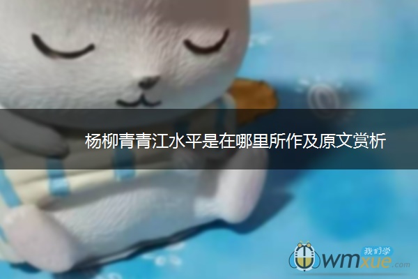 杨柳青青江水平是在哪里所作及原文赏析