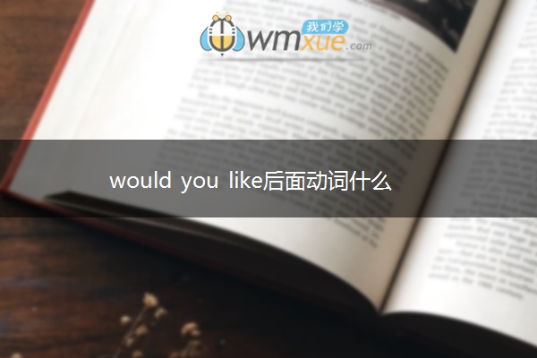 would you like后面动词什么形式
