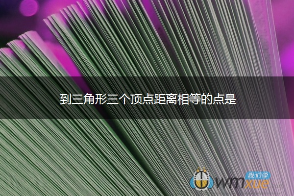 到三角形三个顶点距离相等的点是