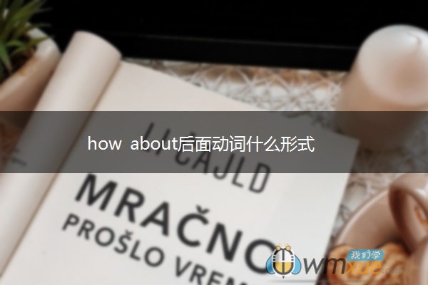 how about后面动词什么形式 how about后面动词什么形式
