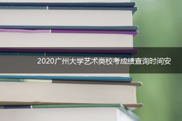 2020广州大学艺术类校考成绩查询时间安排