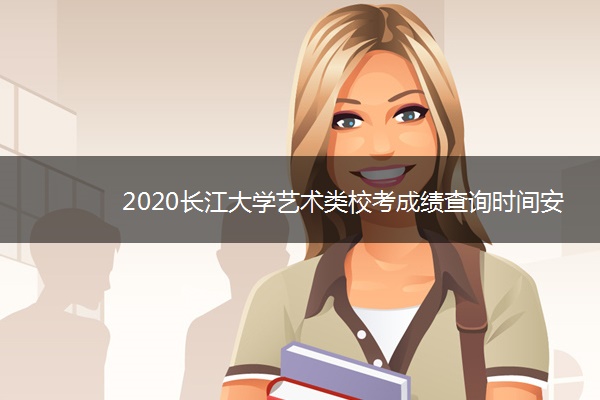 2020长江大学艺术类校考成绩查询时间安排