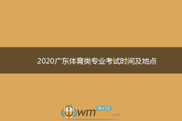 2020广东体育类专业考试时间及地点