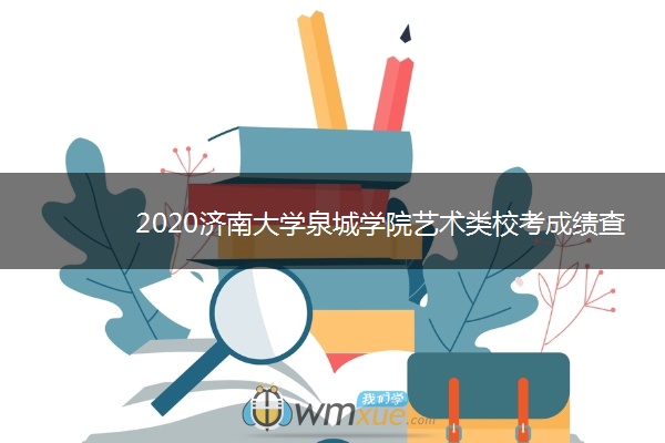 2020济南大学泉城学院艺术类校考成绩查询时间