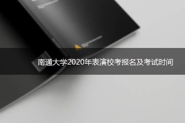 南通大学2020年表演校考报名及考试时间