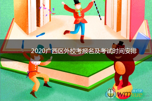 2020广西区外校考报名及考试时间安排