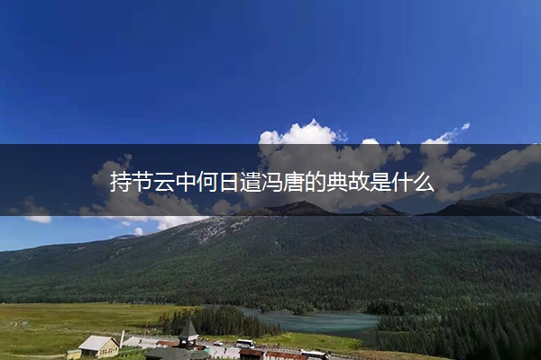 持节云中何日遣冯唐的典故是什么