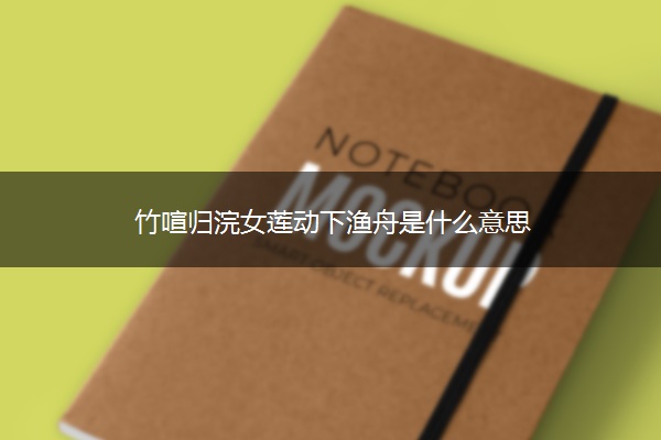竹喧归浣女莲动下渔舟是什么意思