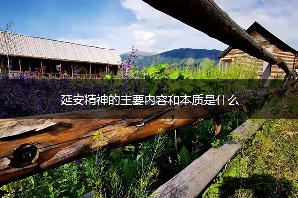延安精神的主要内容和本质是什么