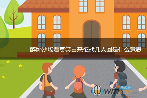 醉卧沙场君莫笑古来征战几人回是什么意思