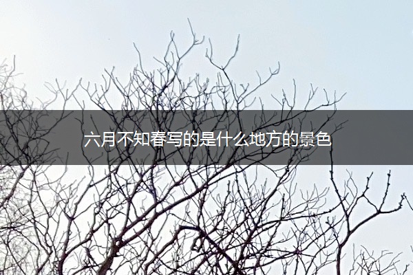 六月不知春写的是什么地方的景色