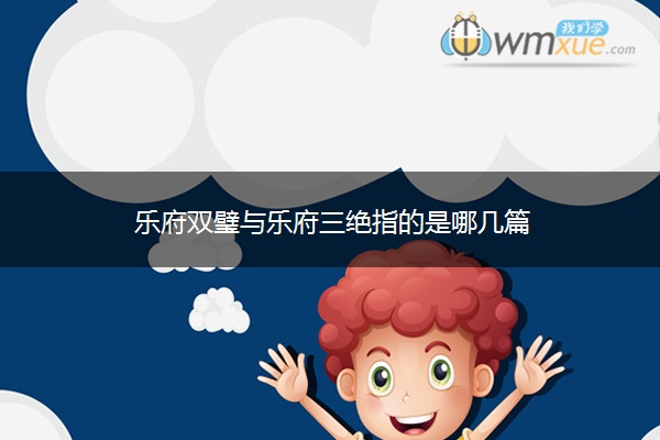 乐府双璧与乐府三绝指的是哪几篇