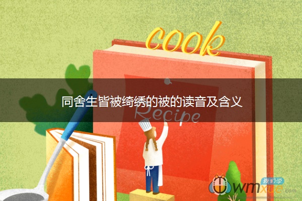 同舍生皆被绮绣的被的读音及含义