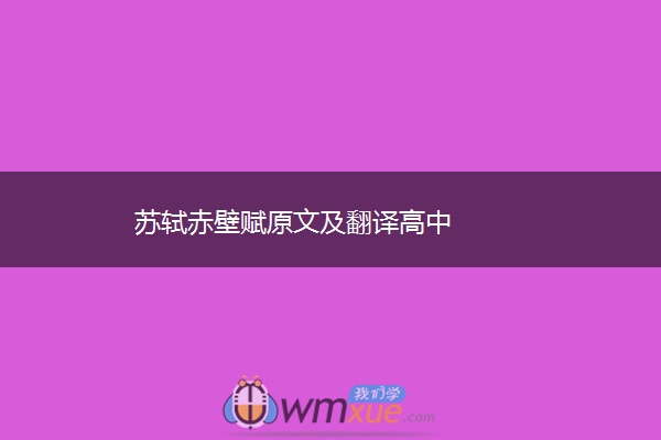 苏轼赤壁赋原文及翻译高中