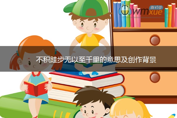 不积跬步无以至千里的意思及创作背景