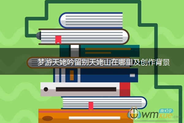 梦游天姥吟留别天姥山在哪里及创作背景