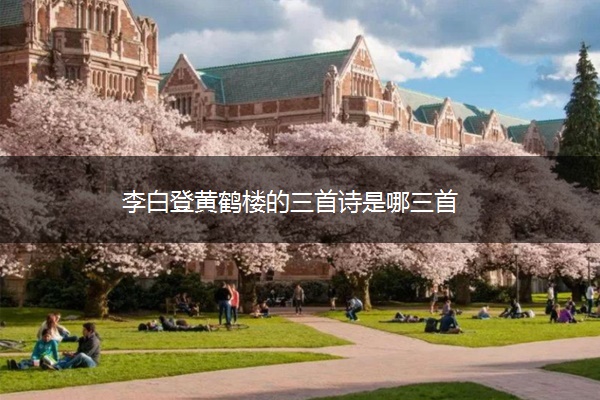 李白登黄鹤楼的三首诗是哪三首
