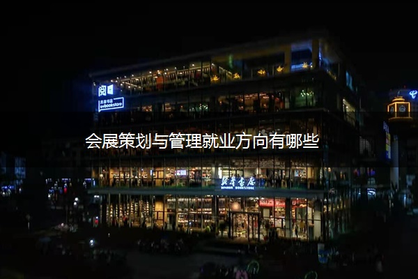 会展策划与管理就业方向有哪些
