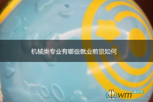 机械类专业有哪些就业前景如何